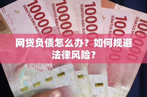 武汉网贷负债怎么办？如何规避法律风险？