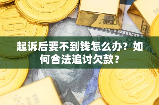 武汉起诉后要不到钱怎么办？如何合法追讨欠款？