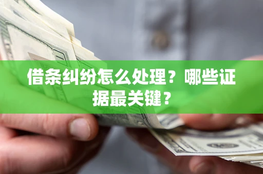 武汉借条纠纷怎么处理？哪些证据最关键？