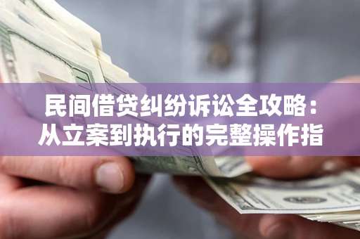武汉民间借贷纠纷诉讼全攻略：从立案到执行的完整操作指南
