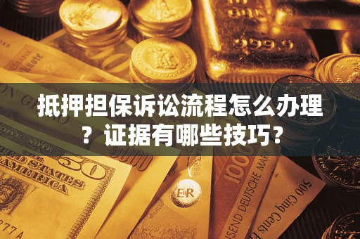 武汉抵押担保诉讼流程怎么办理？证据有哪些技巧？