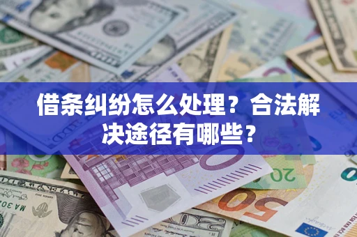 武汉借条纠纷怎么处理？合法解决途径有哪些？