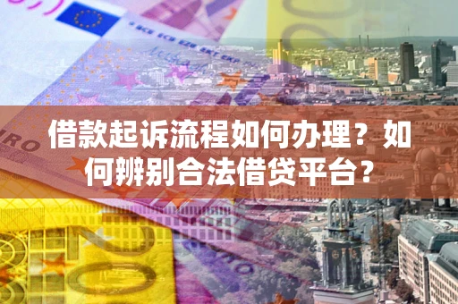 武汉借款起诉流程如何办理？如何辨别合法借贷平台？