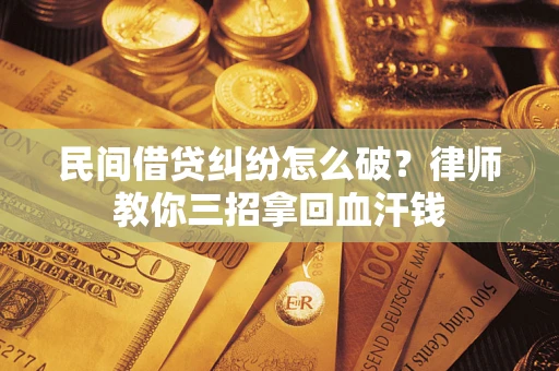 武汉民间借贷纠纷怎么破？律师教你三招拿回血汗钱