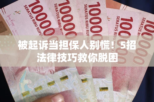 武汉被起诉当担保人别慌！5招法律技巧救你脱困