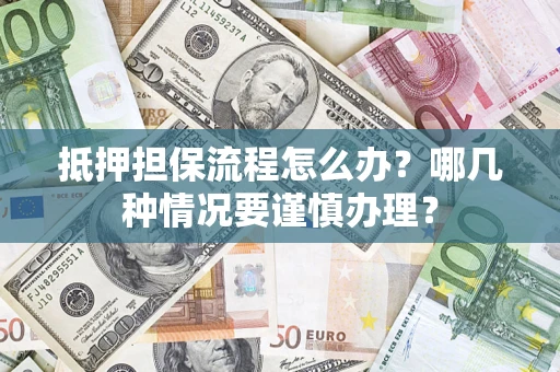 武汉抵押担保流程怎么办？哪几种情况要谨慎办理？