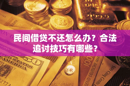 武汉民间借贷不还怎么办？合法追讨技巧有哪些？