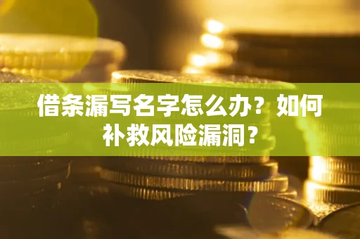 武汉借条漏写名字怎么办？如何补救风险漏洞？