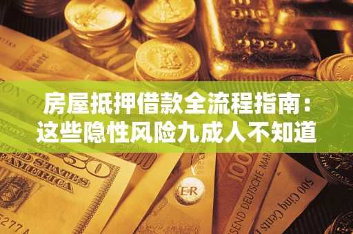 武汉房屋抵押借款全流程指南：这些隐性风险九成人不知道