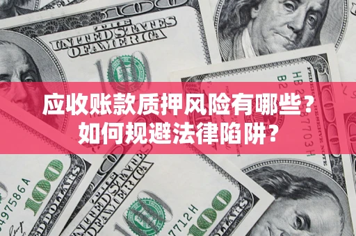武汉应收账款质押风险有哪些？如何规避法律陷阱？