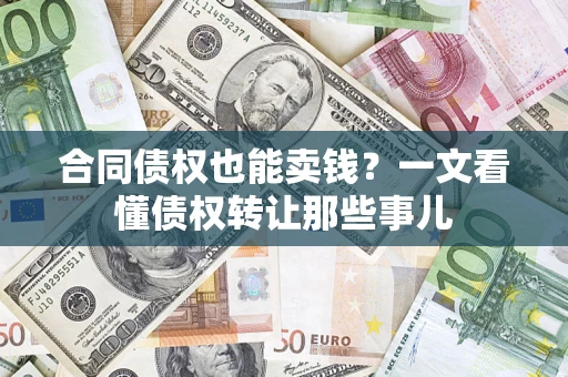 武汉合同债权也能卖钱？一文看懂债权转让那些事儿