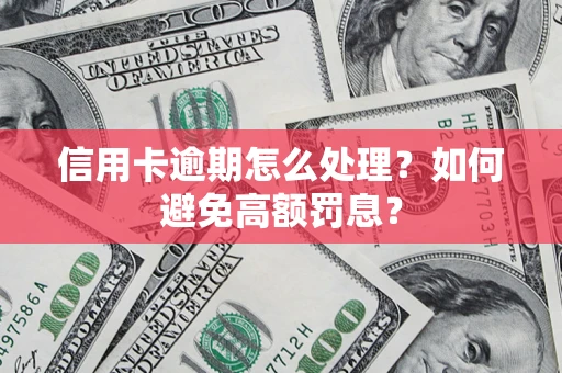 武汉信用卡逾期怎么处理？如何避免高额罚息？