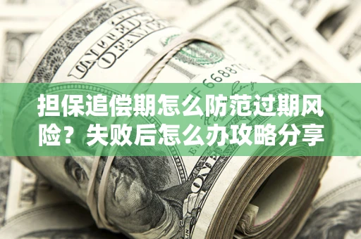 武汉担保追偿期怎么防范过期风险？失败后怎么办攻略分享