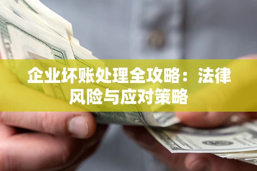 武汉企业坏账处理全攻略：法律风险与应对策略