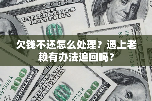 武汉欠钱不还怎么处理？遇上老赖有办法追回吗？