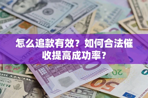 武汉怎么追款有效？如何合法催收提高成功率？