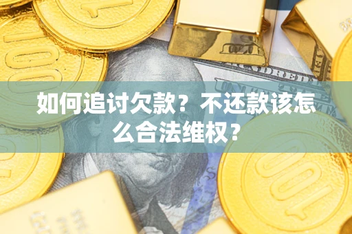 武汉如何追讨欠款？不还款该怎么合法维权？