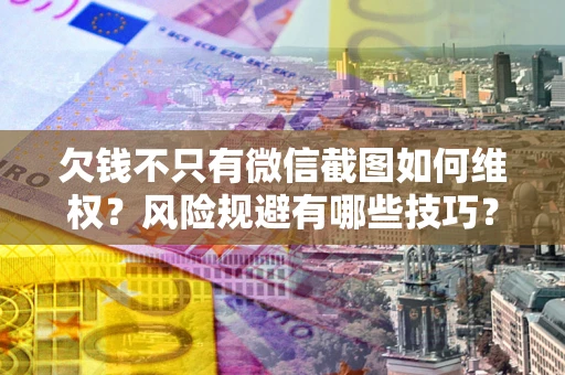 武汉欠钱不只有微信截图如何维权？风险规避有哪些技巧？