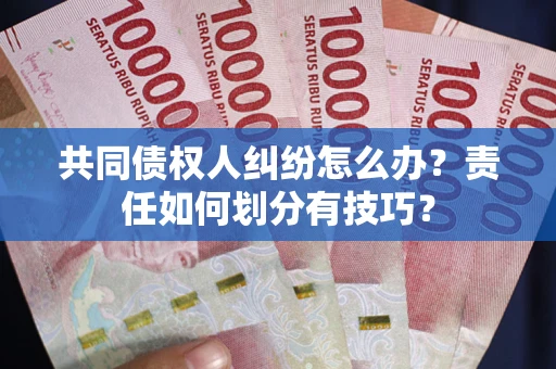 武汉共同债权人纠纷怎么办？责任如何划分有技巧？