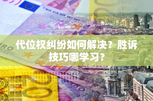武汉代位权纠纷如何解决？胜诉技巧哪学习？