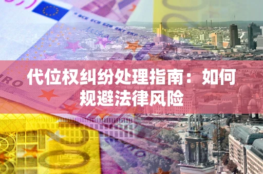 武汉代位权纠纷处理指南:如何规避法律风险 武汉代位权纠纷处理指南:如何规避法律风险