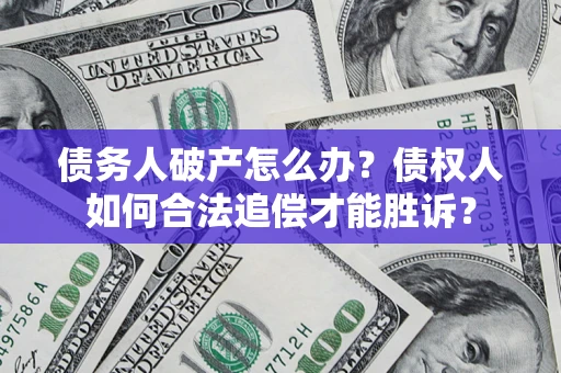 武汉债务人破产怎么办？债权人如何合法追偿才能胜诉？