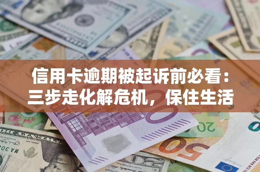 武汉信用卡逾期被起诉前必看：三步走化解危机，保住生活尊严