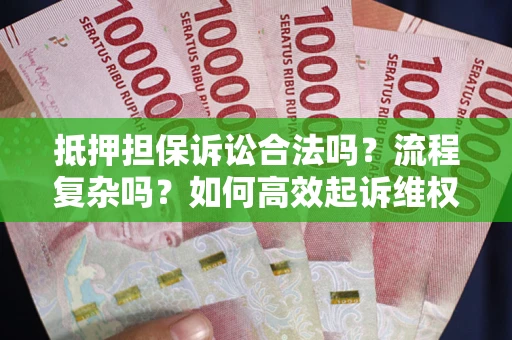 武汉抵押担保诉讼合法吗？流程复杂吗？如何高效起诉维权？