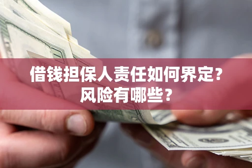 武汉借钱担保人责任如何界定?风险有哪些? 武汉借钱担保人责任如何界定?风险有哪些?