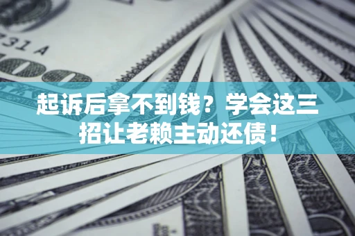 武汉起诉后拿不到钱？学会这三招让老赖主动还债！