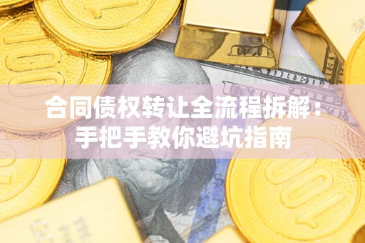 武汉合同债权转让全流程拆解：手把手教你避坑指南