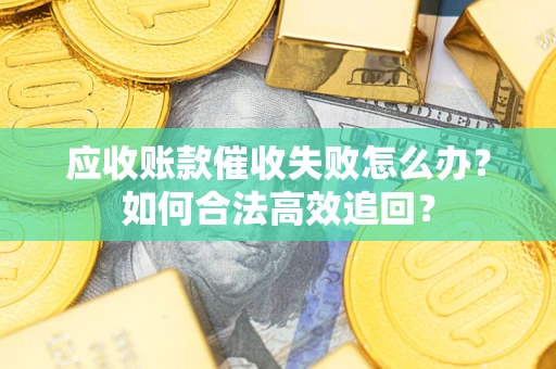 武汉应收账款催收失败怎么办？如何合法高效追回？