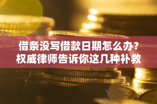 武汉借条没写借款日期怎么办？权威律师告诉你这几种补救方法！