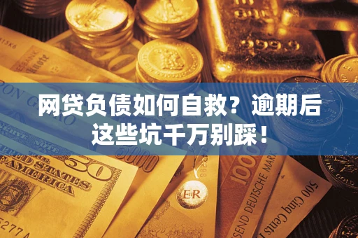 武汉网贷负债如何自救？逾期后这些坑千万别踩！