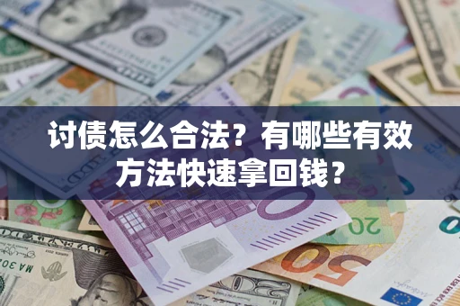 武汉讨债怎么合法？有哪些有效方法快速拿回钱？