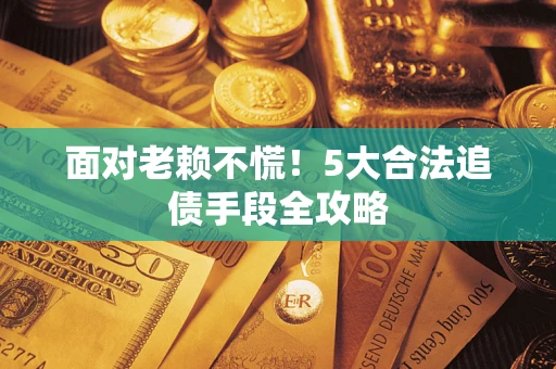 武汉面对老赖不慌！5大合法追债手段全攻略