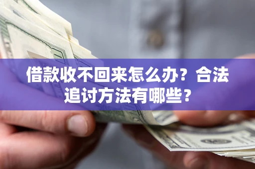 武汉借款收不回来怎么办？合法追讨方法有哪些？