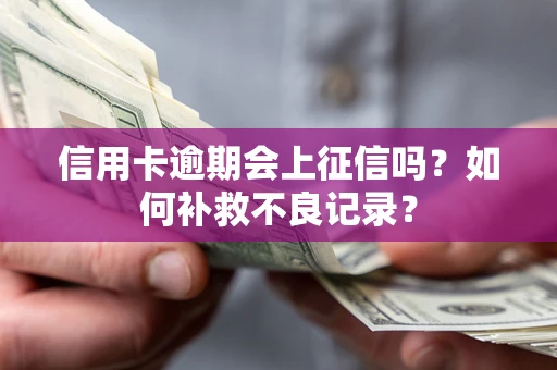 武汉信用卡逾期会上征信吗？如何补救不良记录？