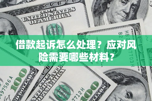 武汉借款起诉怎么处理？应对风险需要哪些材料？
