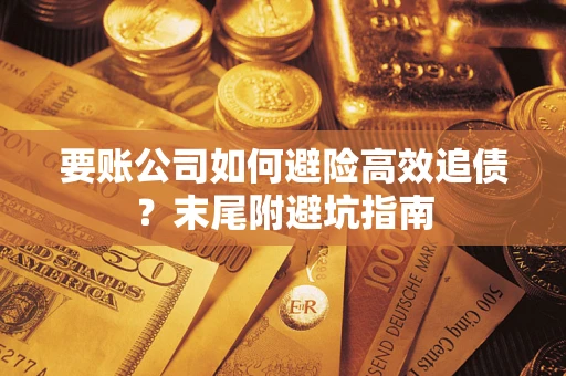 武汉要账公司如何避险高效追债？末尾附避坑指南