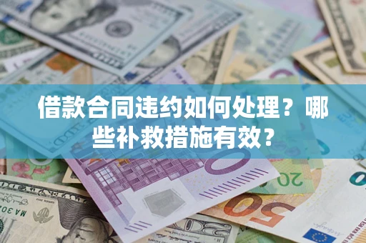 武汉借款合同违约如何处理？哪些补救措施有效？
