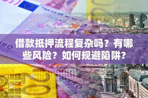 武汉借款抵押流程复杂吗？有哪些风险？如何规避陷阱？