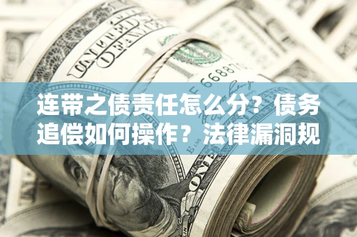 武汉连带之债责任怎么分？债务追偿如何操作？法律漏洞规避指南