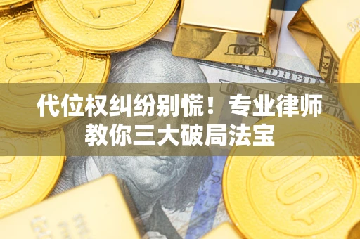 武汉代位权纠纷别慌！专业律师教你三大破局法宝
