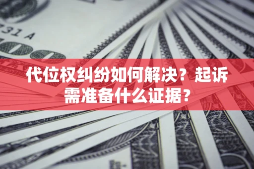 武汉代位权纠纷如何解决？起诉需准备什么证据？