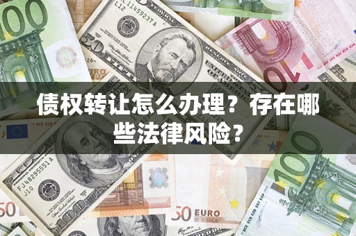 武汉债权转让怎么办理？存在哪些法律风险？