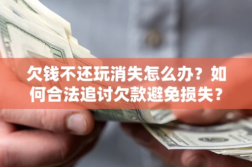 武汉欠钱不还玩消失怎么办?如何合法追讨欠款避免损失? 武汉欠钱不还玩消失怎么办?如何合法追讨欠款避免损失?