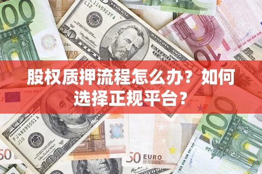 武汉股权质押流程怎么办？如何选择正规平台？