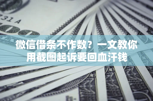 武汉微信借条不作数？一文教你用截图起诉要回血汗钱
