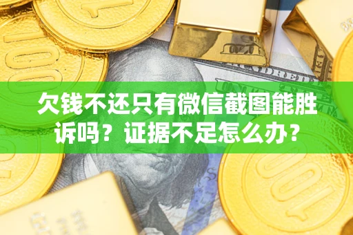 武汉欠钱不还只有微信截图能胜诉吗？证据不足怎么办？